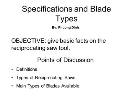 Specifications and Blade Types OBJECTIVE: give basic facts on the reciprocating saw tool. By: Phuong Dinh Points of Discussion Definitions Types of Reciprocating.