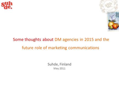 Some thoughts about DM agencies in 2015 and the future role of marketing communications Suhde, Finland May 2011.