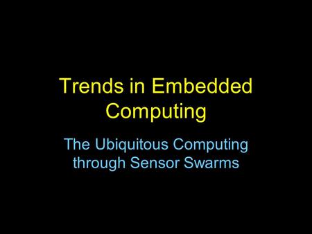 Trends in Embedded Computing The Ubiquitous Computing through Sensor Swarms.