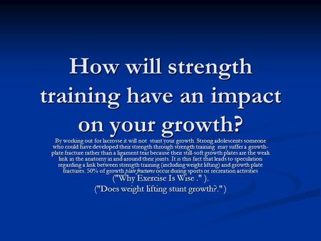 How will strength training have an impact on your growth? By working out for lacrosse it will not stunt your growth. Strong adolescents someone who could.