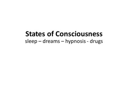 States of Consciousness sleep – dreams – hypnosis - drugs.