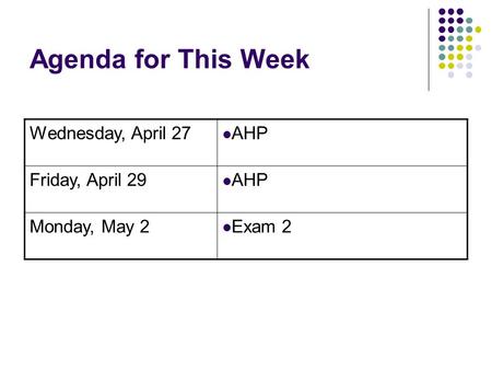 Agenda for This Week Wednesday, April 27 AHP Friday, April 29 AHP Monday, May 2 Exam 2.