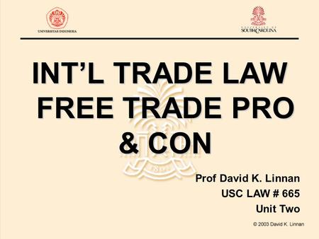 INT’L TRADE LAW FREE TRADE PRO & CON Prof David K. Linnan USC LAW # 665 Unit Two.