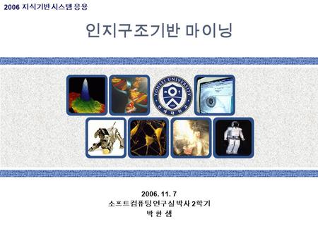 인지구조기반 마이닝 2006. 11. 7 소프트컴퓨팅 연구실 박사 2 학기 박 한 샘 2006 지식기반시스템 응용.