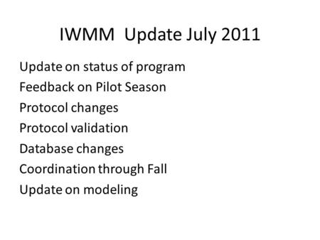 IWMM Update July 2011 Update on status of program Feedback on Pilot Season Protocol changes Protocol validation Database changes Coordination through Fall.