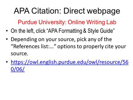 APA Citation: Direct webpage Purdue University: Online Writing Lab On the left, click “APA Formatting & Style Guide” Depending on your source, pick any.