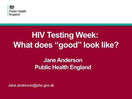 HIV Testing Week: What does “good” look like? Jane Anderson Public Health England.