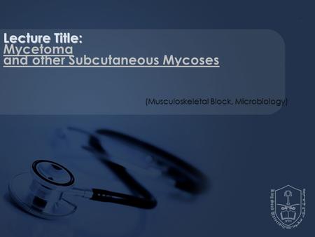 Lecture Title: Mycetoma and other Subcutaneous Mycoses (Musculoskeletal Block, Microbiology)