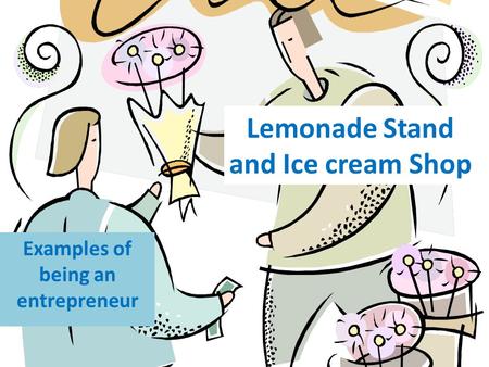 Lemonade Stand and Ice cream Shop Examples of being an entrepreneur.