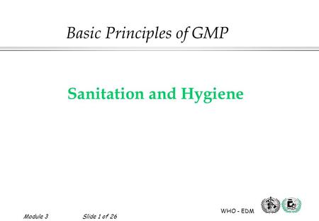 Module 3Slide 1 of 26 WHO - EDM Sanitation and Hygiene Basic Principles of GMP.