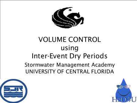 VOLUME CONTROL using Inter-Event Dry Periods Stormwater Management Academy UNIVERSITY OF CENTRAL FLORIDA.