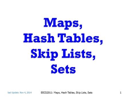 Maps, Hash Tables, Skip Lists, Sets last Update: Nov 4, 2014 EECS2011: Maps, Hash Tables, Skip Lists, Sets1.