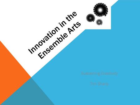 Innovation in the Ensemble Arts Sustaining Creativity Tim Sharp.