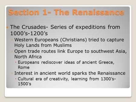 Section 1- The Renaissance The Crusades- Series of expeditions from 1000’s-1200’s ◦Western Europeans (Christians) tried to capture Holy Lands from Muslims.