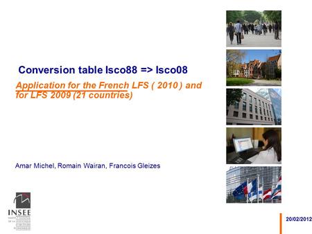 Amar Michel, Romain Wairan, Francois Gleizes 20/02/2012 Conversion table Isco88 => Isco08 Application for the French LFS ( 2010 ) and for LFS 2009 (21.