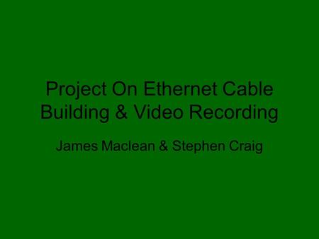 Project On Ethernet Cable Building & Video Recording James Maclean & Stephen Craig.