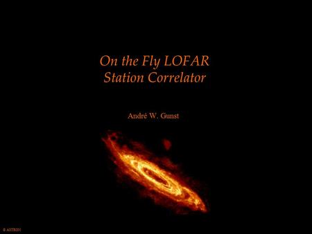 © ASTRON On the Fly LOFAR Station Correlator André W. Gunst.