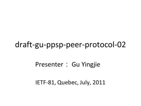 Draft-gu-ppsp-peer-protocol-02 Presenter ： Gu Yingjie IETF-81, Quebec, July, 2011.