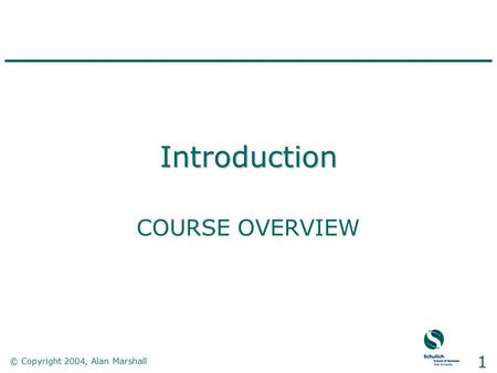 © Copyright 2004, Alan Marshall 1 Introduction COURSE OVERVIEW.