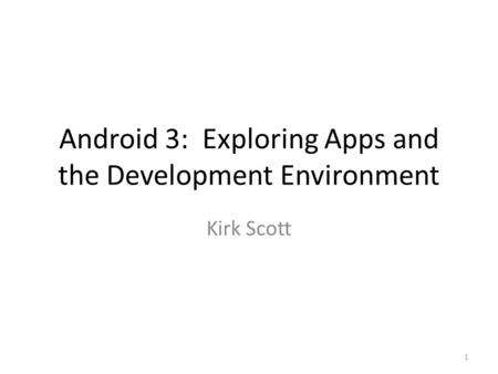 Android 3: Exploring Apps and the Development Environment Kirk Scott 1.