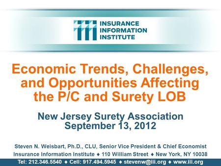 Economic Trends, Challenges, and Opportunities Affecting the P/C and Surety LOB New Jersey Surety Association September 13, 2012 Steven N. Weisbart, Ph.D.,