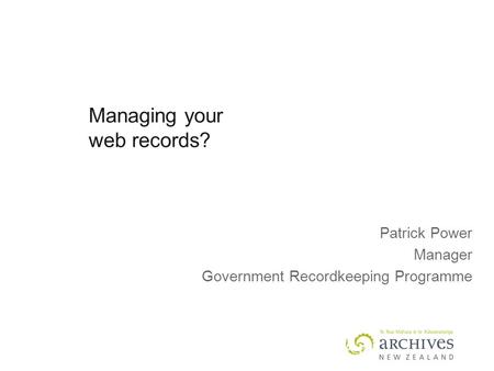 Managing your web records? Patrick Power Manager Government Recordkeeping Programme.