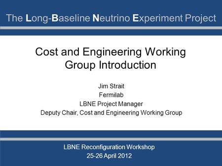 Cost and Engineering Working Group Introduction Jim Strait Fermilab LBNE Project Manager Deputy Chair, Cost and Engineering Working Group LBNE Reconfiguration.