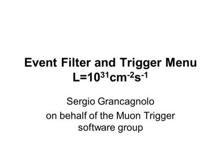 Event Filter and Trigger Menu L=10 31 cm -2 s -1 Sergio Grancagnolo on behalf of the Muon Trigger software group.