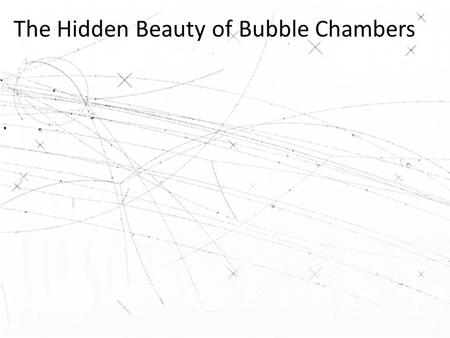 The Hidden Beauty of Bubble Chambers. Activity 1: What do you see? What questions would you like answered about this picture?