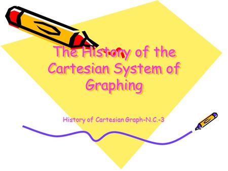 The History of the Cartesian System of Graphing History of Cartesian Graph-N.C.-3.