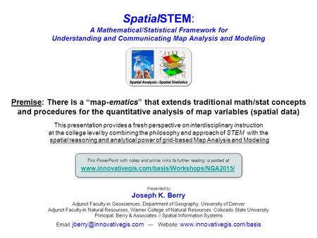 SpatialSTEM: A Mathematical/Statistical Framework for Understanding and Communicating Map Analysis and Modeling Presented by Joseph K. Berry Adjunct Faculty.