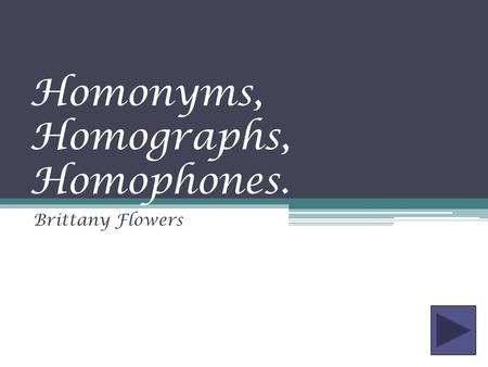 Homonyms, Homographs, Homophones.