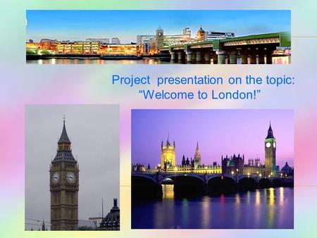 Project presentation on the topic: “Welcome to London!”