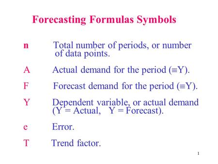 1 Forecasting Formulas Symbols n Total number of periods, or number of data points. A Actual demand for the period (  Y). F Forecast demand for the period.