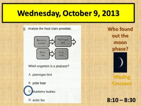 Wednesday, October 9, 2013 8:10 – 8:30 Who found out the moon phase? Waxing Crescent.