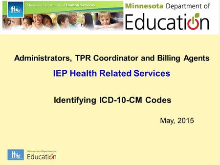 Administrators, TPR Coordinator and Billing Agents IEP Health Related Services Identifying ICD-10-CM Codes May, 2015.