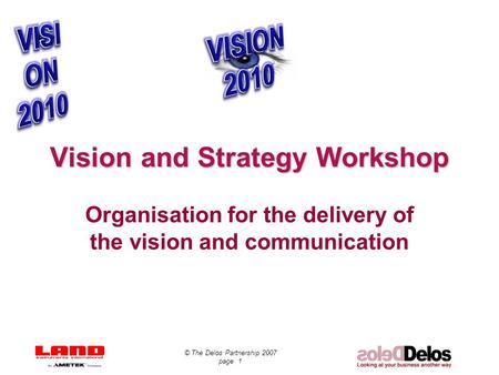 © The Delos Partnership 2007 page 1 Vision and Strategy Workshop Organisation for the delivery of the vision and communication.