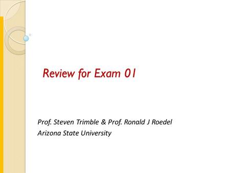 Review for Exam 01 Prof. Steven Trimble & Prof. Ronald J Roedel Arizona State University.