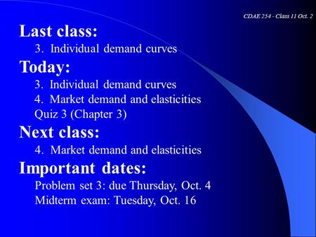 CDAE 254 - Class 11 Oct. 2 Last class: 3. Individual demand curves Today: 3. Individual demand curves 4. Market demand and elasticities Quiz 3 (Chapter.