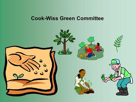 Cook-Wiss Green Committee. Cook-Wiss Green CommitteeMission Statement What is the Green Committee? Mission Statement: We are a group of parents, students,