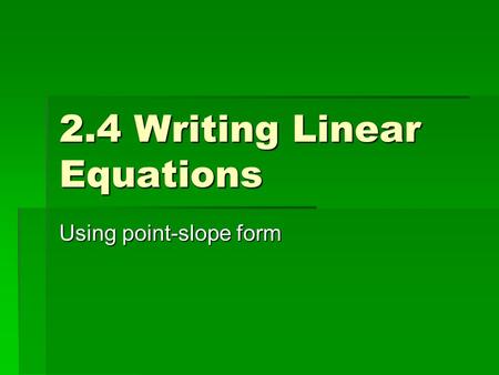 2.4 Writing Linear Equations Using point-slope form.