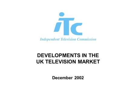 DEVELOPMENTS IN THE UK TELEVISION MARKET December 2002.