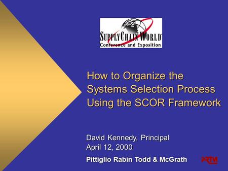 How to Organize the Systems Selection Process Using the SCOR Framework Pittiglio Rabin Todd & McGrath April 12, 2000 David Kennedy, Principal.