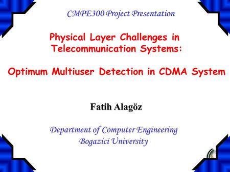 Physical Layer Challenges in Telecommunication Systems: Optimum Multiuser Detection in CDMA System Fatih Alagöz Department of Computer Engineering Bogazici.