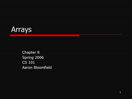 1 Arrays Chapter 8 Spring 2006 CS 101 Aaron Bloomfield.