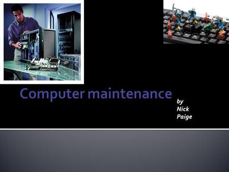 By Nick Paige.  Identify problems that can occur if hardware is not properly maintained  Identify routine maintenance that can be performed by users.