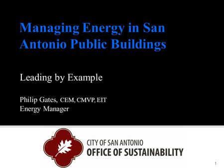 Leading by Example Philip Gates, CEM, CMVP, EIT Energy Manager 1.