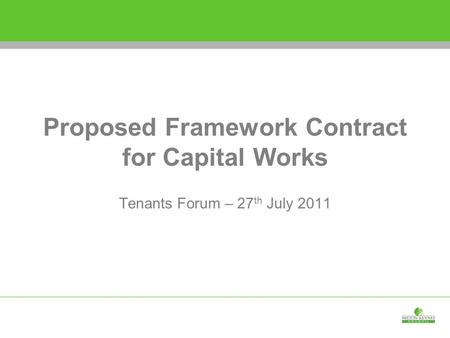 Proposed Framework Contract for Capital Works Tenants Forum – 27 th July 2011.