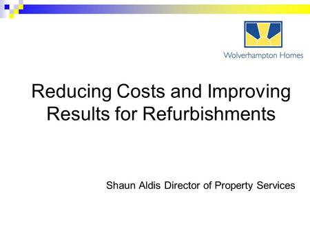 Reducing Costs and Improving Results for Refurbishments Shaun Aldis Director of Property Services.