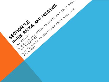 SECTION 3.8 RATES, RATIOS, AND PERCENTS OBJECTIVES: USE RATES AND RATIOS TO MODEL AND SOLVE REAL LIFE PROBLEMS USE PERCENTS TO MODEL AND SOLVE REAL LIFE.